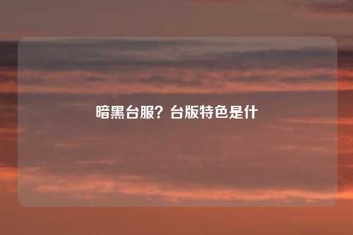 暗黑台服?台版特色是什麼