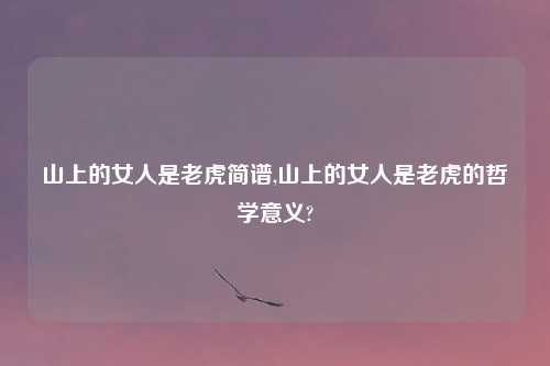 山上的女人是老虎简谱,山上的女人是老虎的哲学意义?