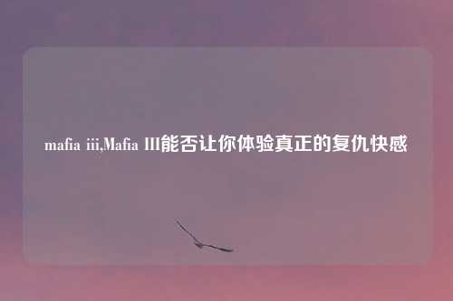 mafia iii,Mafia III能否让你体验真正的复仇快感