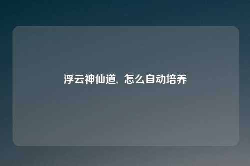 浮云神仙道,  怎么自动培养