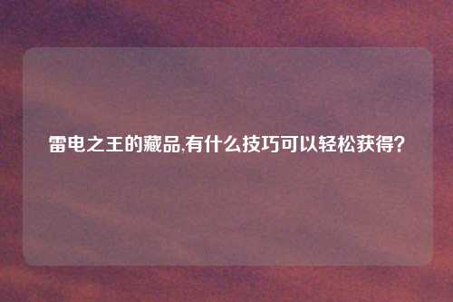 雷电之王的藏品,有什么技巧可以轻松获得？