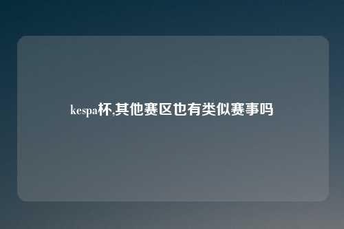 kespa杯,其他赛区也有类似赛事吗