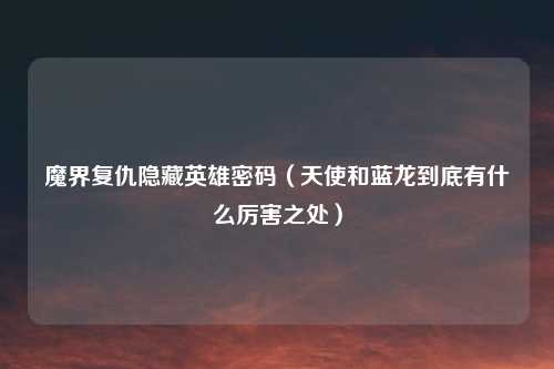魔界复仇隐藏英雄密码(天使和蓝龙到底有什么厉害之处)