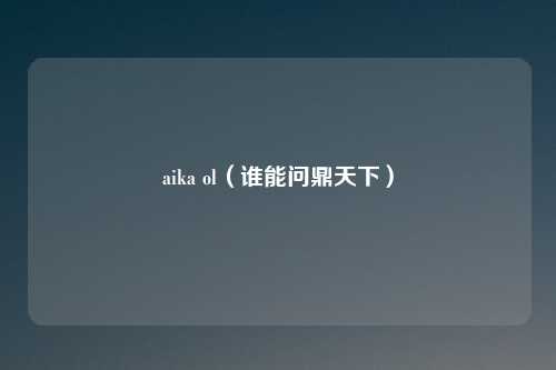 aika ol（谁能问鼎天下）
