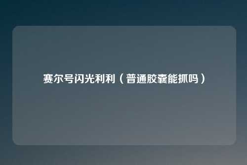 赛尔号闪光利利（普通胶囊能抓吗）