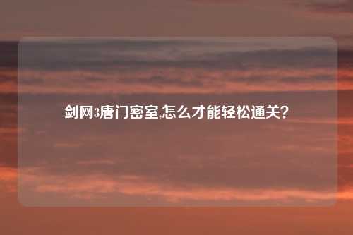 剑网3唐门密室,怎么才能轻松通关？