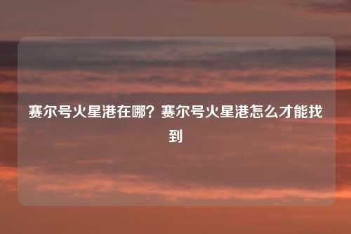 赛尔号火星港在哪？赛尔号火星港怎么才能找到