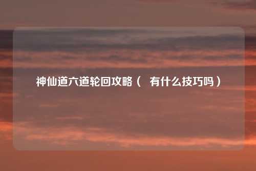 神仙道六道轮回攻略（  有什么技巧吗）