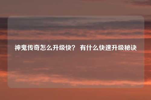 神鬼传奇怎么升级快？ 有什么快速升级秘诀