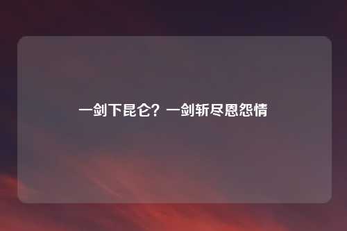 一剑下昆仑？一剑斩尽恩怨情