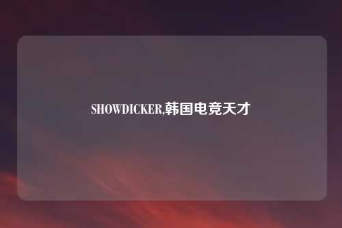 SHOWDICKER,韩国电竞天才