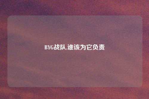 BYG战队,谁该为它负责