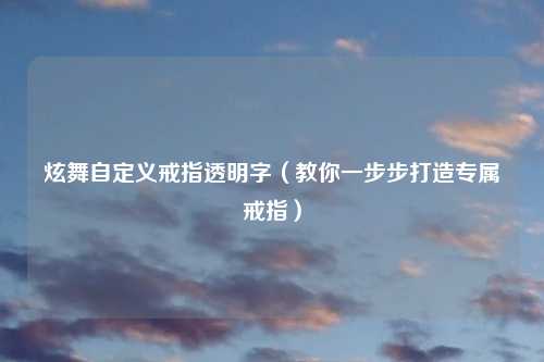 炫舞自定义戒指透明字（教你一步步打造专属戒指）