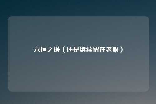 永恒之塔（还是继续留在老服）