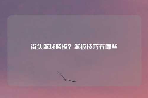 街头篮球篮板?篮板技巧有哪些
