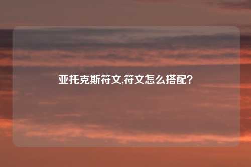 亚托克斯符文,符文怎么搭配？