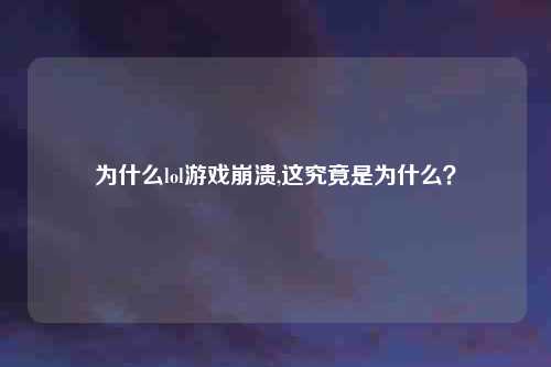 为什么lol游戏崩溃,这究竟是为什么？
