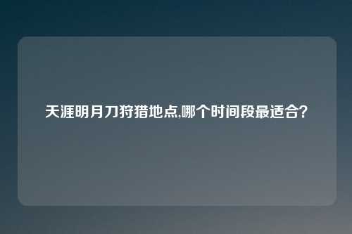 天涯明月刀狩猎地点,哪个时间段最适合？