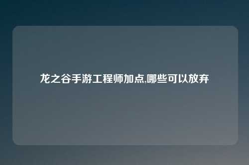 龙之谷手游工程师加点,哪些可以放弃