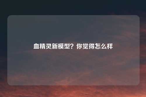 血精灵新模型？你觉得怎么样