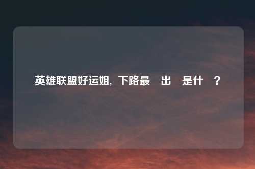 英雄联盟好运姐,  下路最強出裝是什麼？