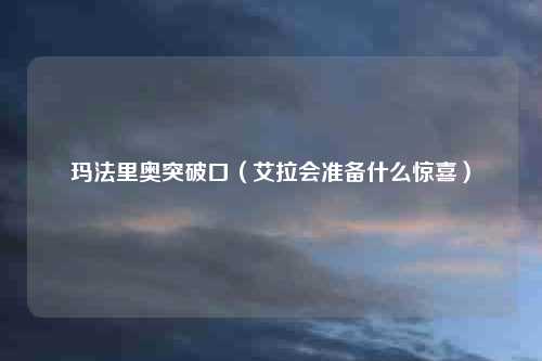 玛法里奥突破口（艾拉会准备什么惊喜）