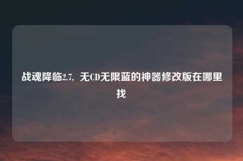 战魂降临2.7,  无CD无限蓝的神器修改版在哪里找