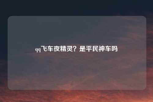 qq飞车夜精灵？是平民神车吗