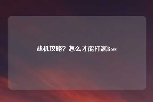 战机攻略？怎么才能打赢Boss