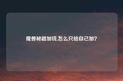魔兽秘籍加钱,怎么只给自己加？