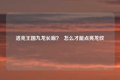 洛克王国九龙长廊? 怎么才能点亮龙纹