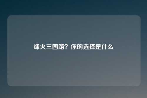 烽火三国路？你的选择是什么