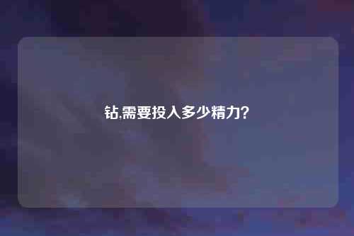 钻,需要投入多少精力？