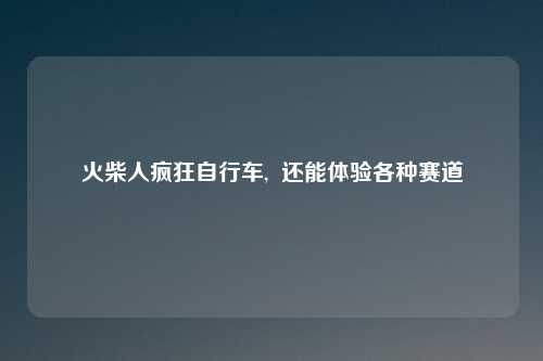 火柴人疯狂自行车,  还能体验各种赛道