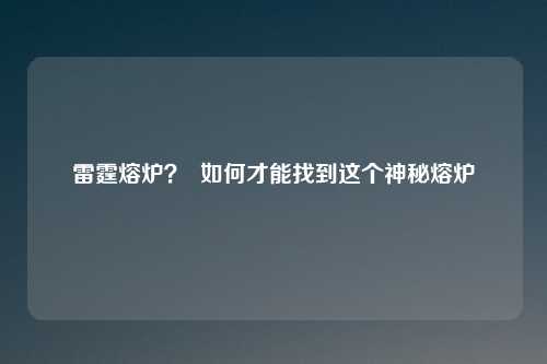 雷霆熔炉？  如何才能找到这个神秘熔炉