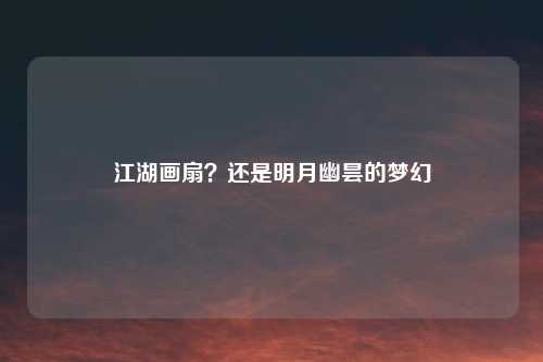 江湖画扇？还是明月幽昙的梦幻