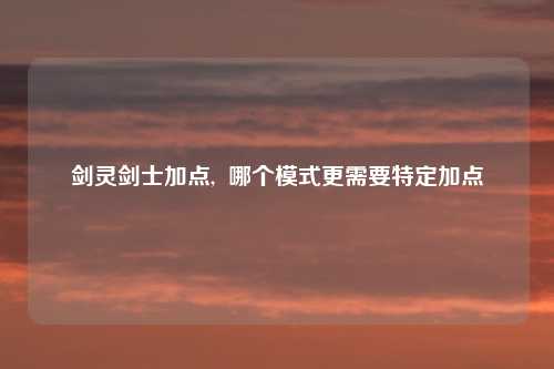 剑灵剑士加点,  哪个模式更需要特定加点