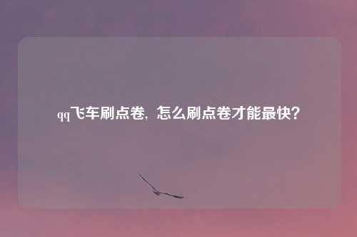 qq飞车刷点卷,  怎么刷点卷才能最快？