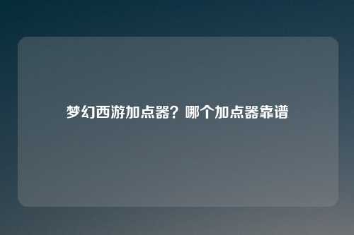 梦幻西游加点器?哪个加点器靠谱