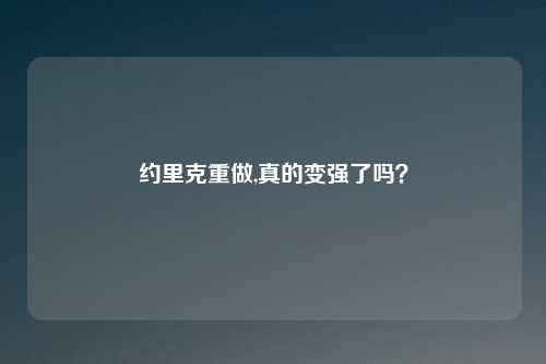 约里克重做,真的变强了吗？