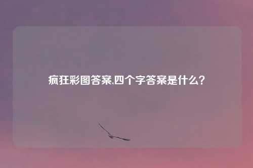 疯狂彩图答案,四个字答案是什么？