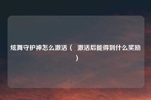 炫舞守护神怎么激活（  激活后能得到什么奖励）