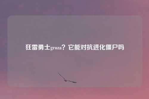 狂雷勇士groza？它能对抗进化僵尸吗