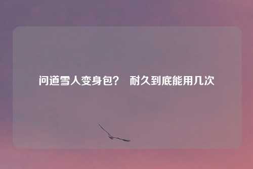 问道雪人变身包？  耐久到底能用几次