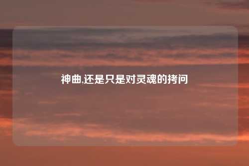 神曲,还是只是对灵魂的拷问