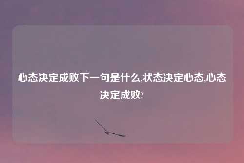 心态决定成败下一句是什么,状态决定心态,心态决定成败?