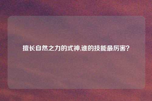 擅长自然之力的式神,谁的技能最厉害？