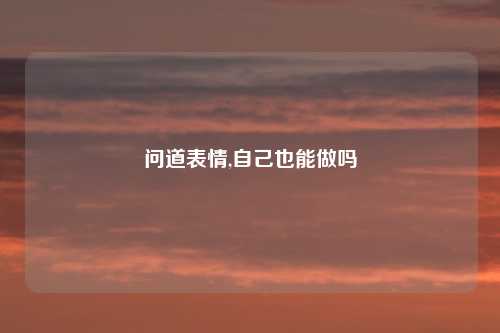 问道表情,自己也能做吗