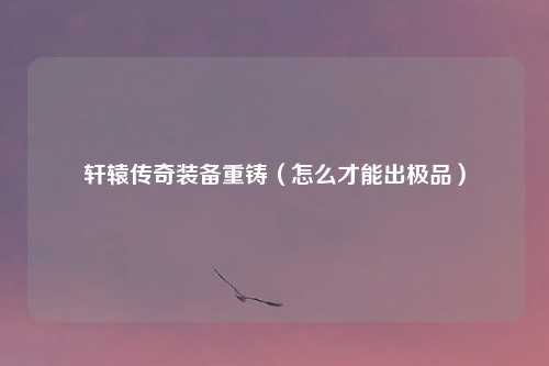 轩辕传奇装备重铸(怎么才能出极品)