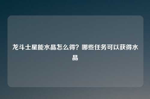 龙斗士星能水晶怎么得？哪些任务可以获得水晶